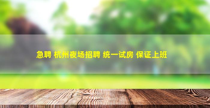 急聘 杭州夜场招聘 统一试房 保证上班